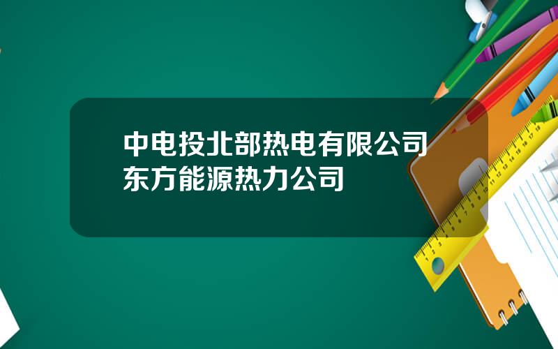 中电投北部热电有限公司 东方能源热力公司